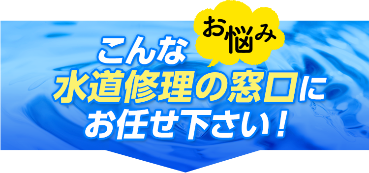 こんなお悩み、水道修理の窓口にお任せください!!・水道修理・水道工事・水道業者